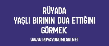Rüyada Yaşlı Birinin Dua Ettiğini Görmek: