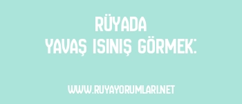 Rüyada Yavaş Isınış Görmek: