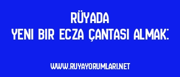 Rüyada Yeni Bir Ecza Çantası Almak: