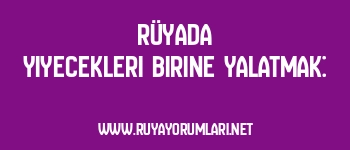 Rüyada Yiyecekleri Birine Yalatmak:
