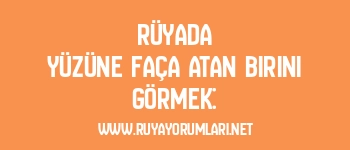 Rüyada Yüzüne Faça Atan Birini Görmek:
