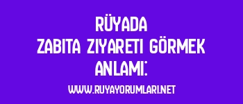 Rüyada Zabıta Ziyareti Görmek Anlamı: