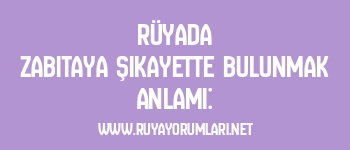 Rüyada Zabıtaya Şikayette Bulunmak Anlamı: