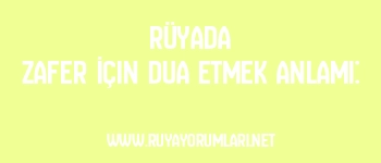 Rüyada Zafer İçin Dua Etmek Anlamı:
