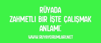 Rüyada Zahmetli Bir İşte Çalışmak Anlamı: