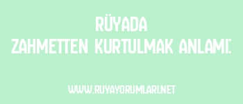 Rüyada Zahmetten Kurtulmak Anlamı: