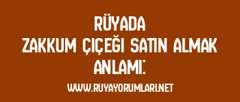 Rüyada Zakkum Çiçeği Satın Almak Anlamı: