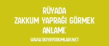 Rüyada Zakkum Yaprağı Görmek Anlamı: