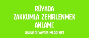 Rüyada Zakkumla Zehirlenmek Anlamı: