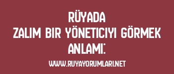 Rüyada Zalim Bir Yöneticiyi Görmek Anlamı:
