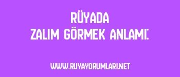 Rüyada Zalim Görmek Anlamı: