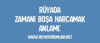 Rüyada Zamanı Boşa Harcamak Anlamı: