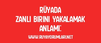 Rüyada Zanlı Birini Yakalamak Anlamı: