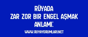 Rüyada Zar Zor Bir Engel Aşmak Anlamı: