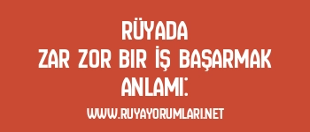 Rüyada Zar Zor Bir İş Başarmak Anlamı: