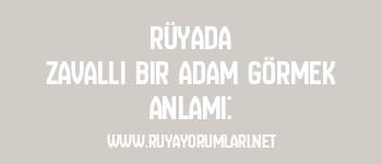 Rüyada Zavallı Bir Adam Görmek Anlamı: