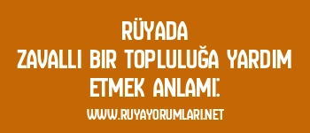 Rüyada Zavallı Bir Topluluğa Yardım Etmek Anlamı: