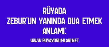 Rüyada Zebur’un Yanında Dua Etmek Anlamı: