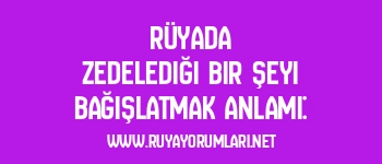 Rüyada Zedelediği Bir Şeyi Bağışlatmak Anlamı: