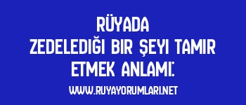 Rüyada Zedelediği Bir Şeyi Tamir Etmek Anlamı: