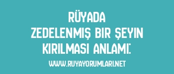 Rüyada Zedelenmiş Bir Şeyin Kırılması Anlamı: