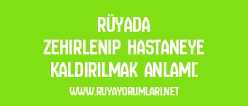Rüyada Zehirlenip Hastaneye Kaldırılmak Anlamı: