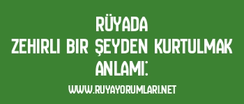 Rüyada Zehirli Bir Şeyden Kurtulmak Anlamı:
