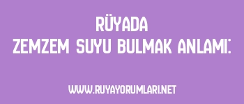 Rüyada Zemzem Suyu Bulmak Anlamı: