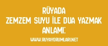 Rüyada Zemzem Suyu İle Dua Yazmak Anlamı: