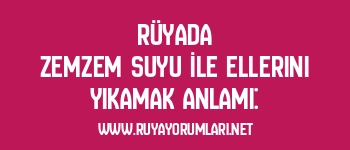 Rüyada Zemzem Suyu İle Ellerini Yıkamak Anlamı: