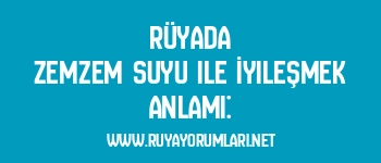 Rüyada Zemzem Suyu ile İyileşmek Anlamı:
