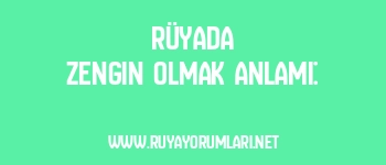 Rüyada Zengin Olmak Anlamı: