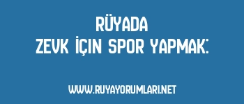 Rüyada Zevk İçin Spor Yapmak: