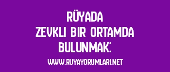 Rüyada Zevkli Bir Ortamda Bulunmak: