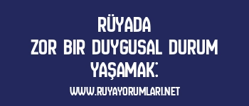 Rüyada Zor Bir Duygusal Durum Yaşamak: