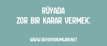 Rüyada Zor Bir Karar Vermek: