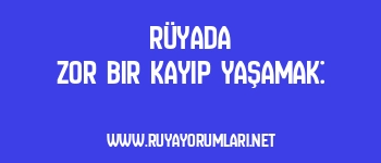 Rüyada Zor Bir Kayıp Yaşamak: